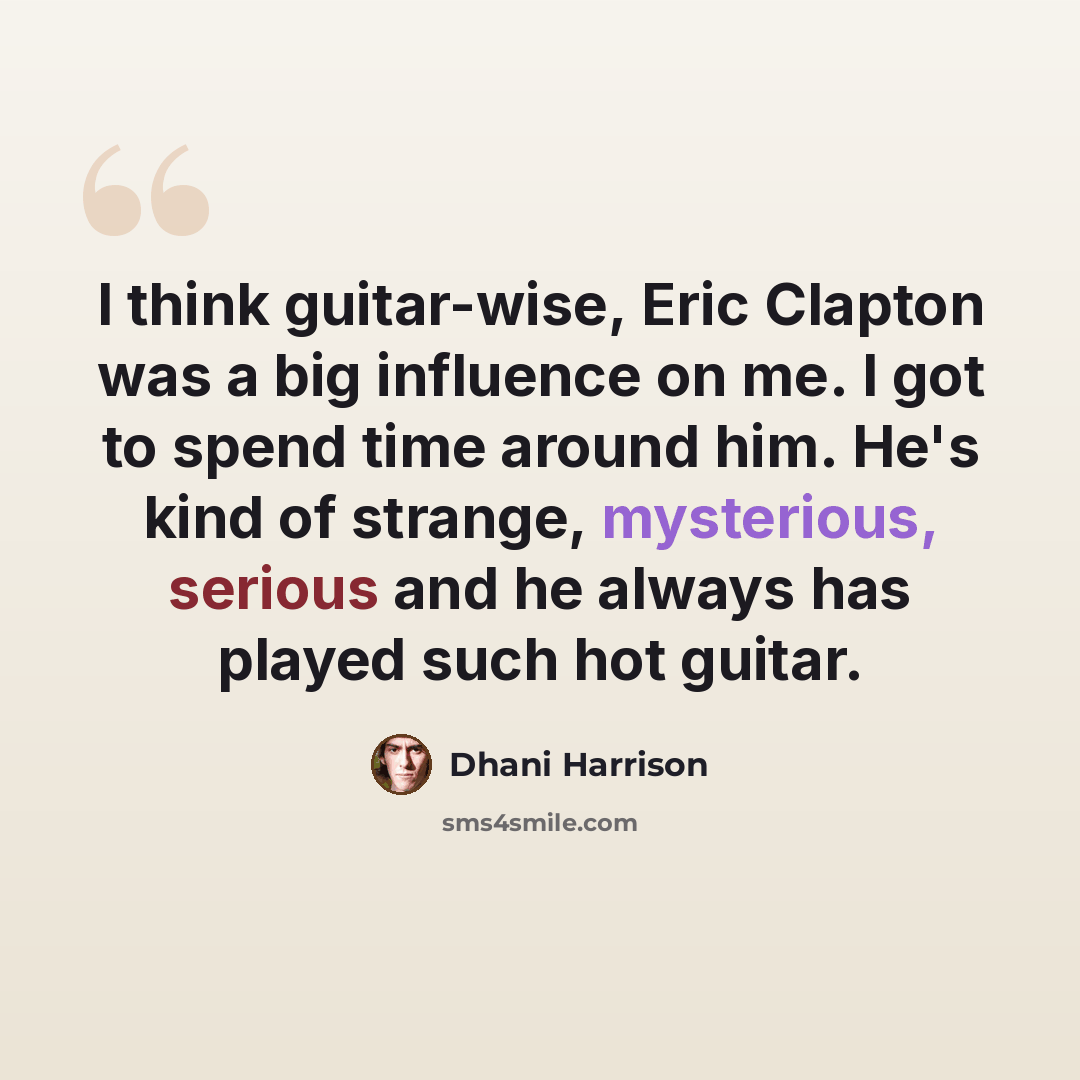 “I think guitar-wise, Eric Clapton was a big influence on me. I got to spend time around him. He's kind of strange, mysterious, serious and he always has played such hot guitar.” quote by Dhani Harrison