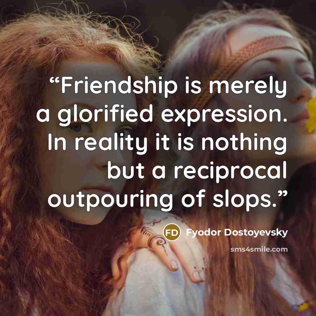 “Friendship is merely a glorified expression. In reality it is nothing but a reciprocal outpouring of slops.” quote by Fyodor Dostoyevsky