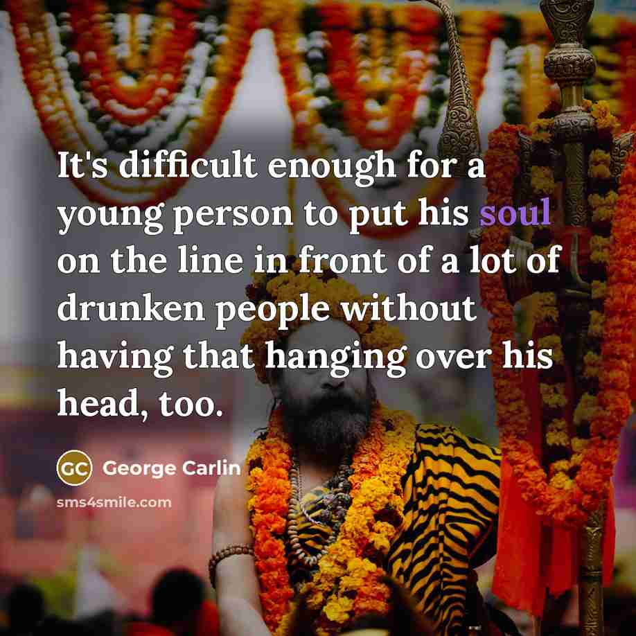 “It's difficult enough for a young person to put his soul on the line in front of a lot of drunken people without having that hanging over his head, too.” quote by George Carlin