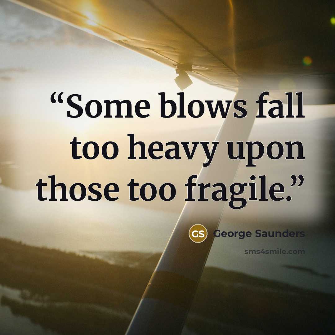 “Some blows fall too heavy upon those too fragile.” quote by George Saunders