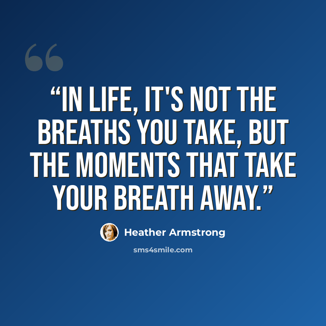 “In life, it's not the breaths you take, but the moments that take your breath away.” quote by Heather Armstrong