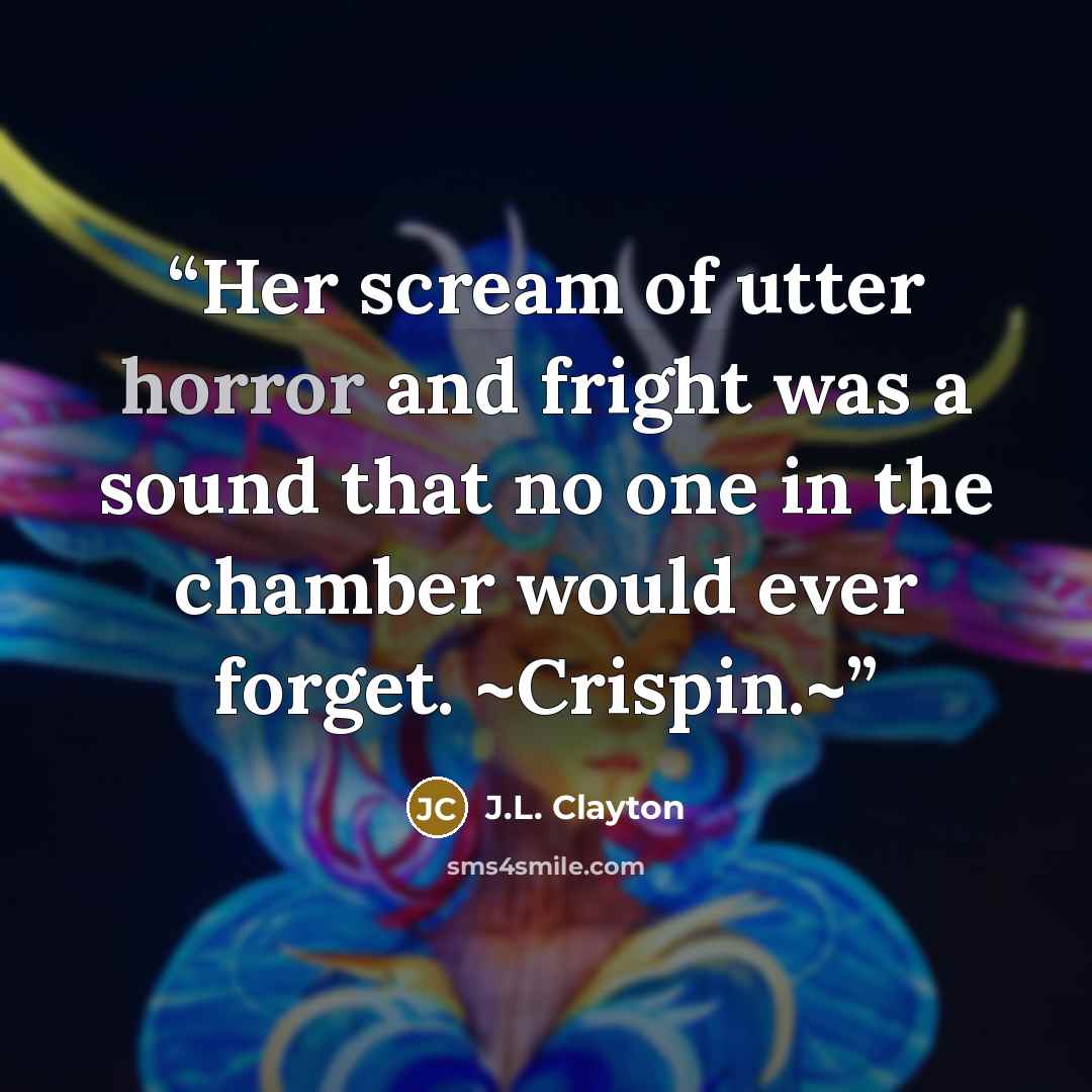 “Her scream of utter horror and fright was a sound that no one in the chamber would ever forget. ~Crispin.~” quote by J.L. Clayton