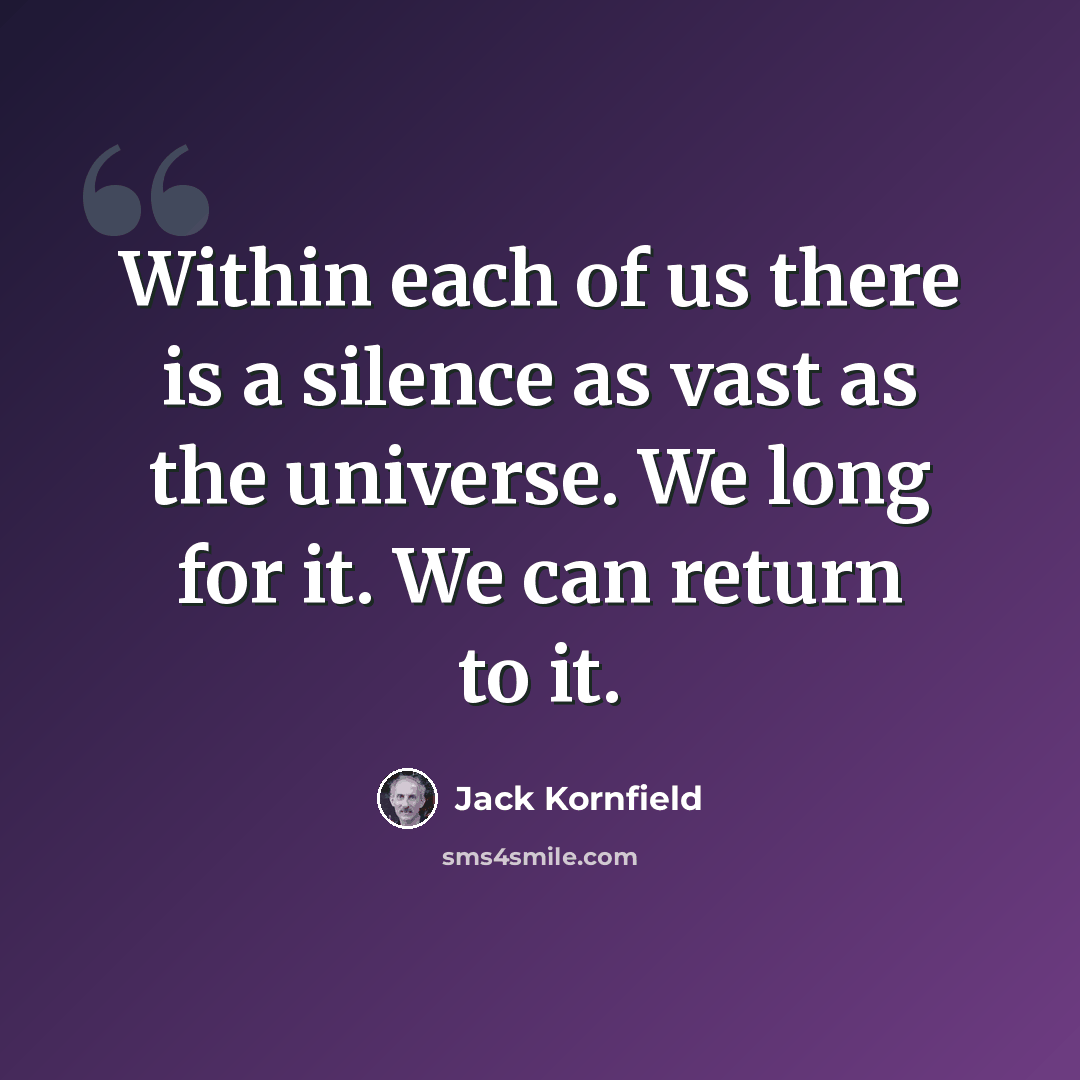 “Within each of us there is a silence as vast as the universe. We long for it. We can return to it.” quote by Jack Kornfield