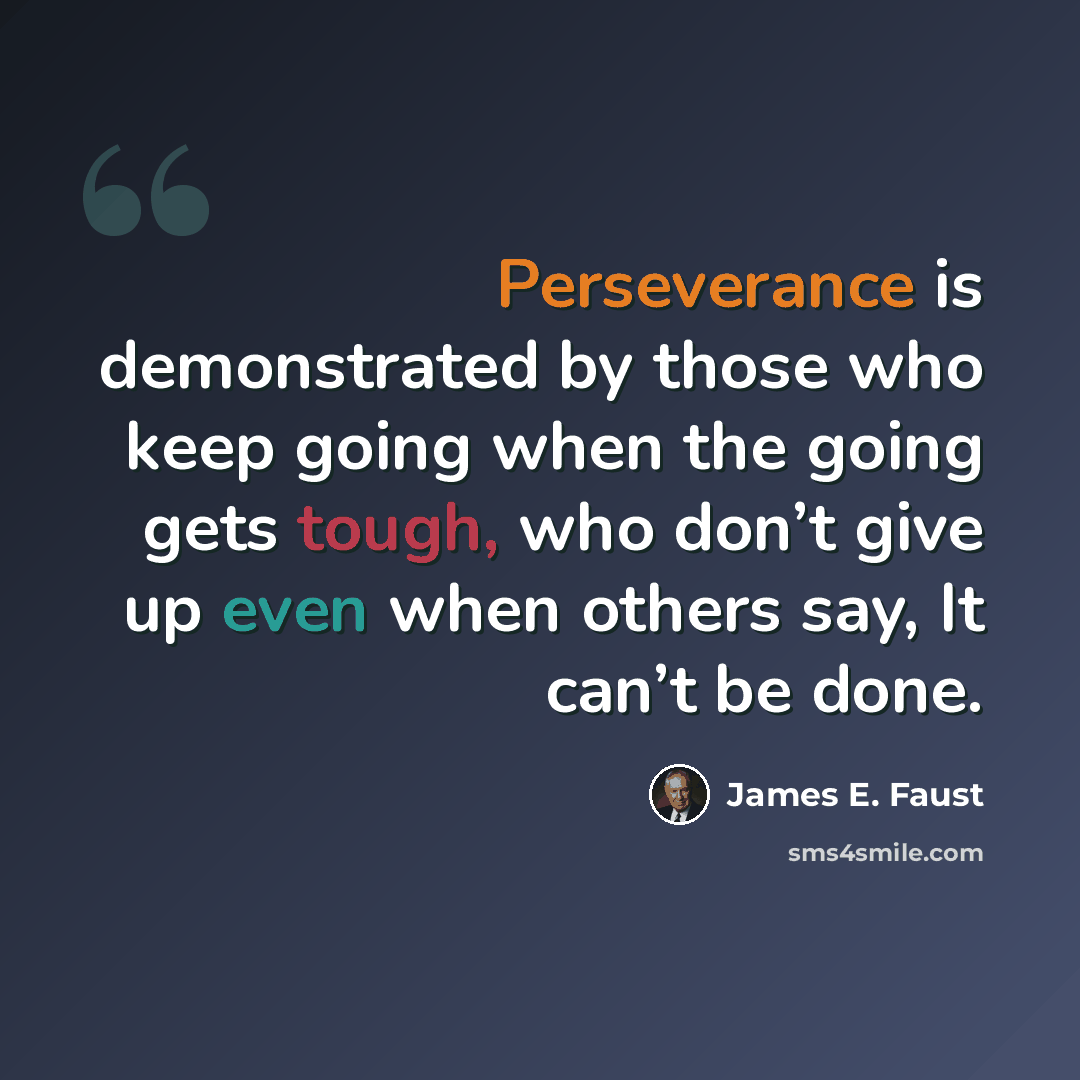 “Perseverance is demonstrated by those who keep going when the going gets tough, who don’t give up even when others say, It can’t be done.” quote by James E. Faust