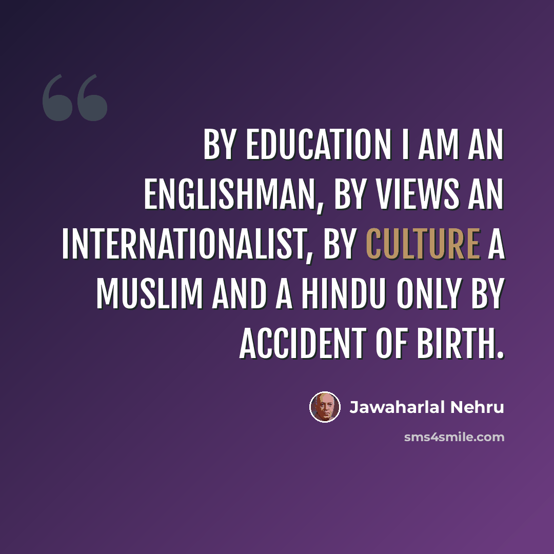“By education I am an Englishman, by views an internationalist, by culture a Muslim and a Hindu only by accident of birth.” quote by Jawaharlal Nehru