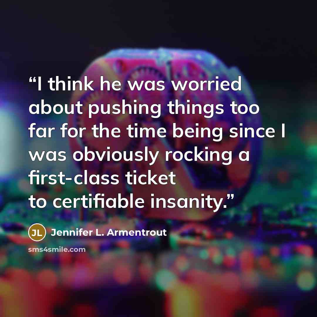 “I think he was worried about pushing things too far for the time being since I was obviously rocking a first-class ticket to certifiable insanity.” quote by Jennifer L. Armentrout