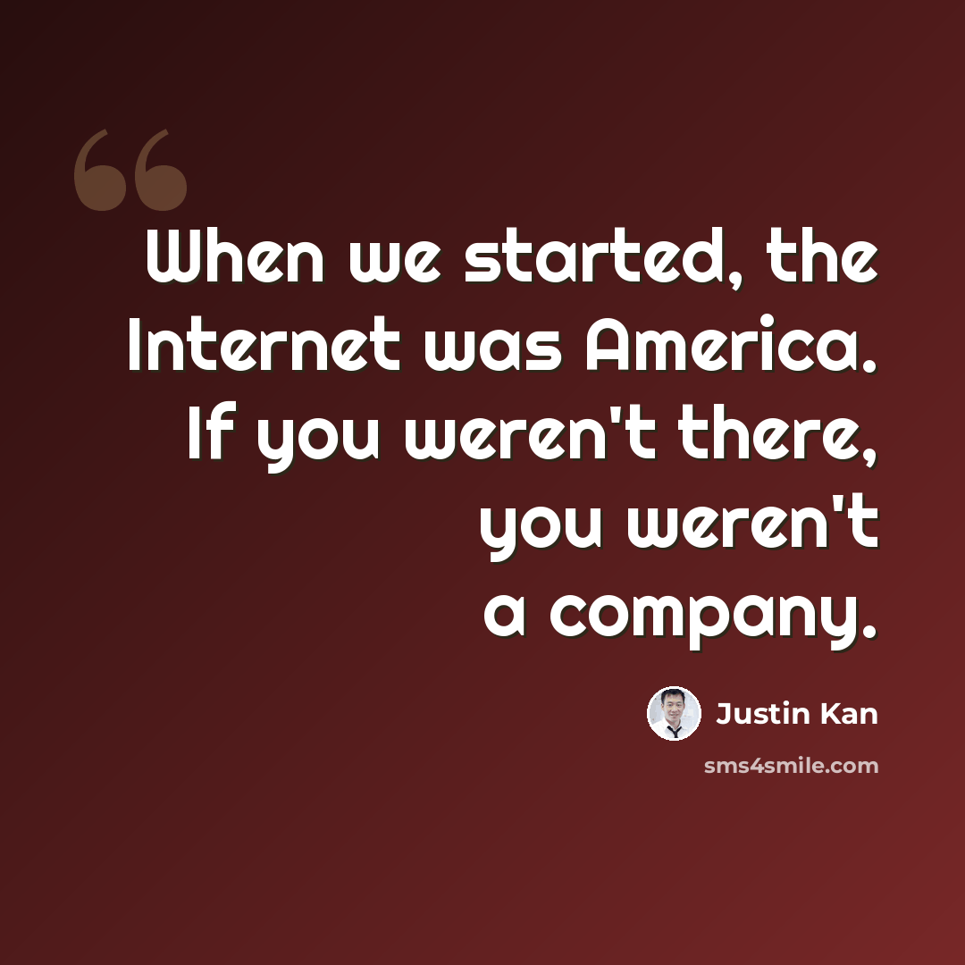 “When we started, the Internet was America. If you weren't there, you weren't a company.” quote by Justin Kan