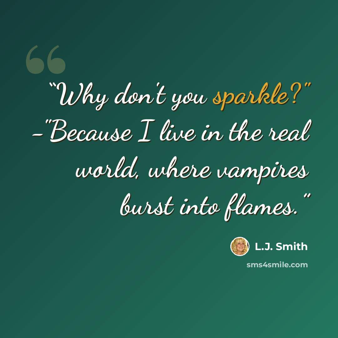 “Why don't you sparkle?" -"Because I live in the real world, where vampires burst into flames.” quote by L.J. Smith