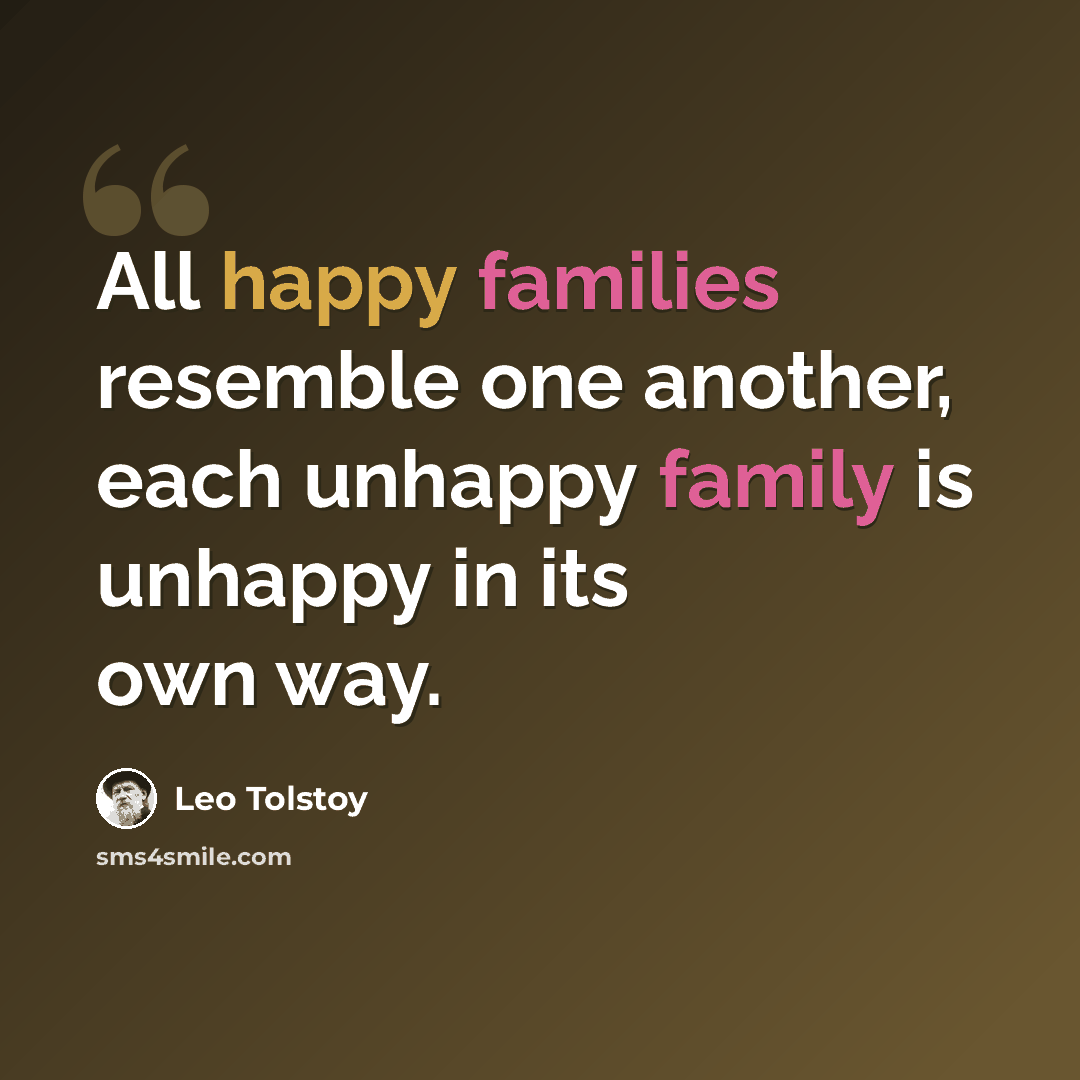 “All happy families resemble one another, each unhappy family is unhappy in its own way.” quote by Leo Tolstoy