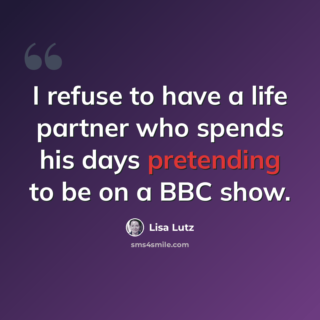 “I refuse to have a life partner who spends his days pretending to be on a BBC show.” quote by Lisa Lutz