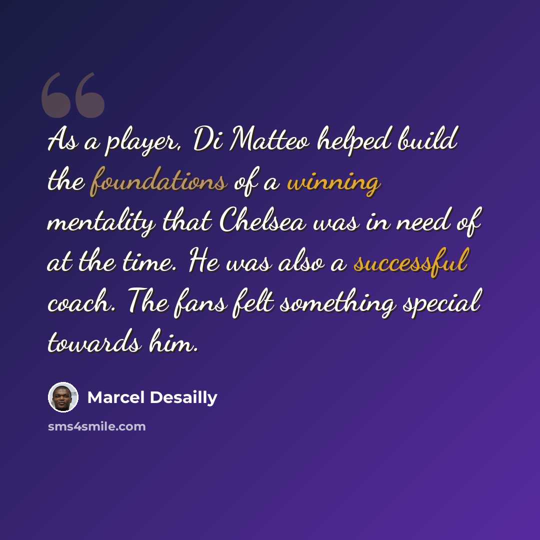 “As a player, Di Matteo helped build the foundations of a winning mentality that Chelsea was in need of at the time. He was also a successful coach. The fans felt something special towards him.” quote by Marcel Desailly