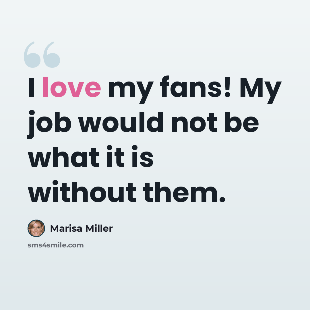 “I love my fans! My job would not be what it is without them.” quote by Marisa Miller