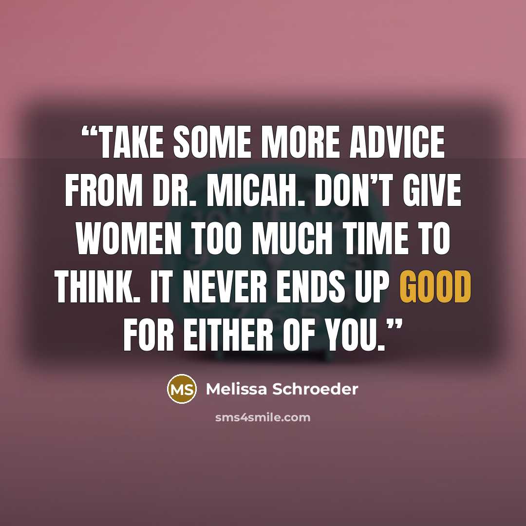 “Take some more advice from Dr. Micah. Don’t give women too much time to think. It never ends up good for either of you.” quote by Melissa Schroeder