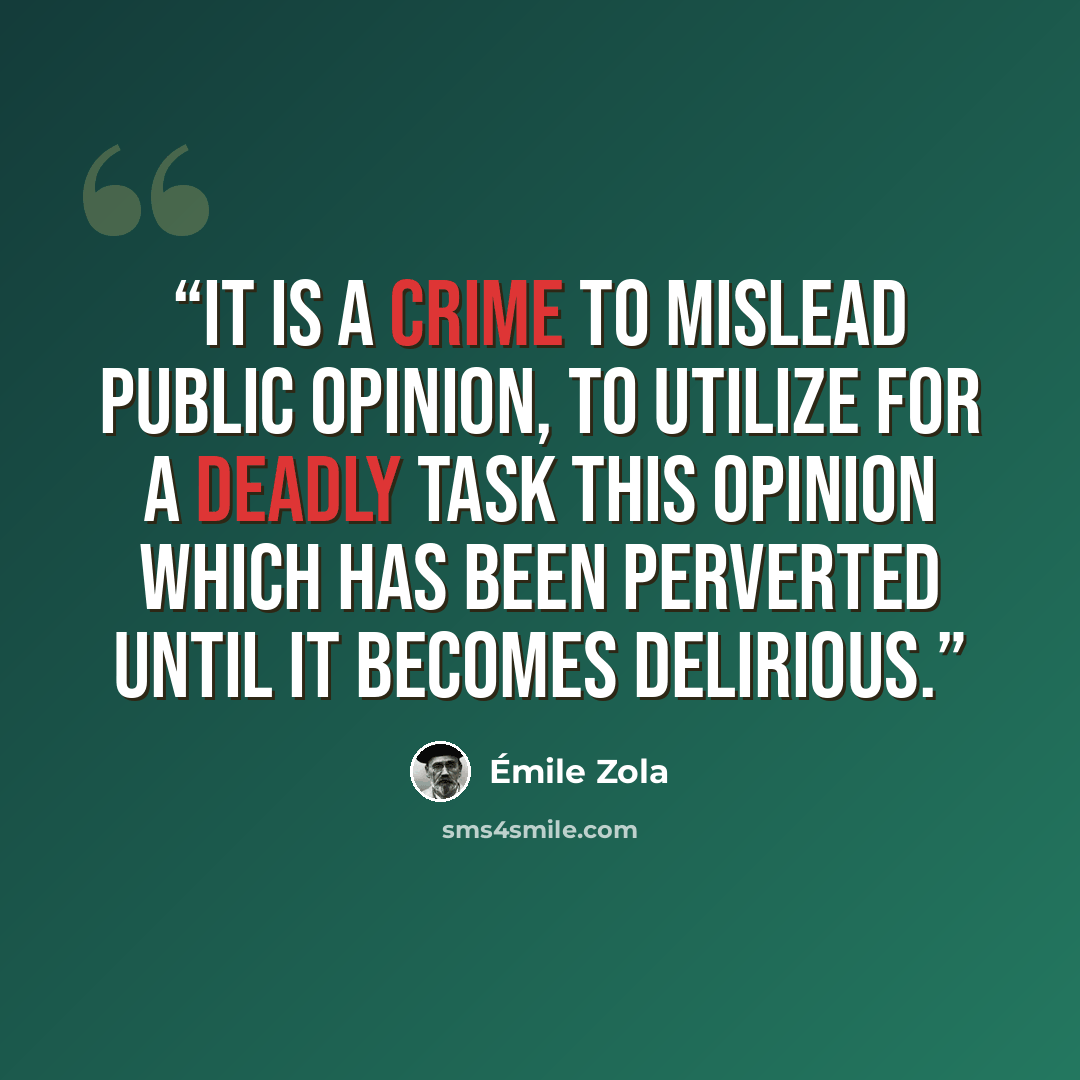 “It is a crime to mislead public opinion, to utilize for a deadly task this opinion which has been perverted until it becomes delirious.” quote by Émile Zola