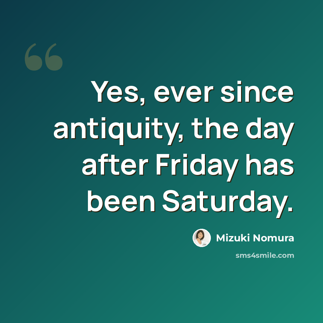 “Yes, ever since antiquity, the day after Friday has been Saturday.” quote by Mizuki Nomura