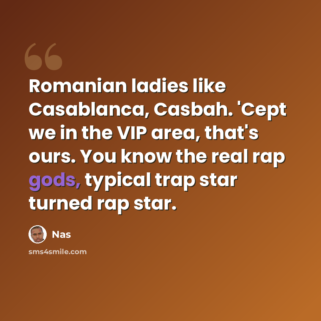 “Romanian ladies like Casablanca, Casbah. 'Cept we in the VIP area, that's ours. You know the real rap gods, typical trap star turned rap star.” quote by Nas