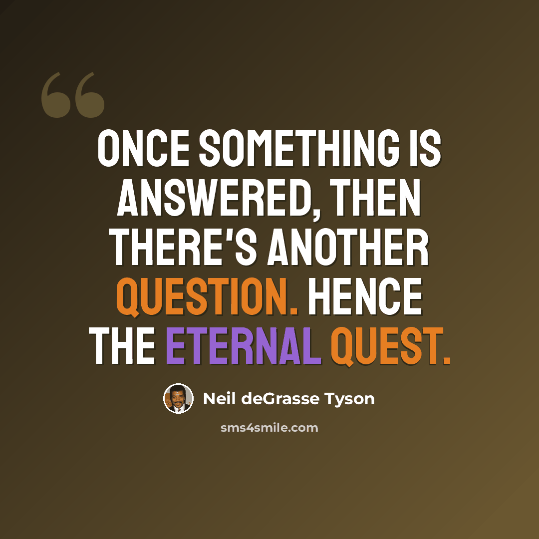 “Once something is answered, then there's another question. Hence the eternal quest.” quote by Neil deGrasse Tyson