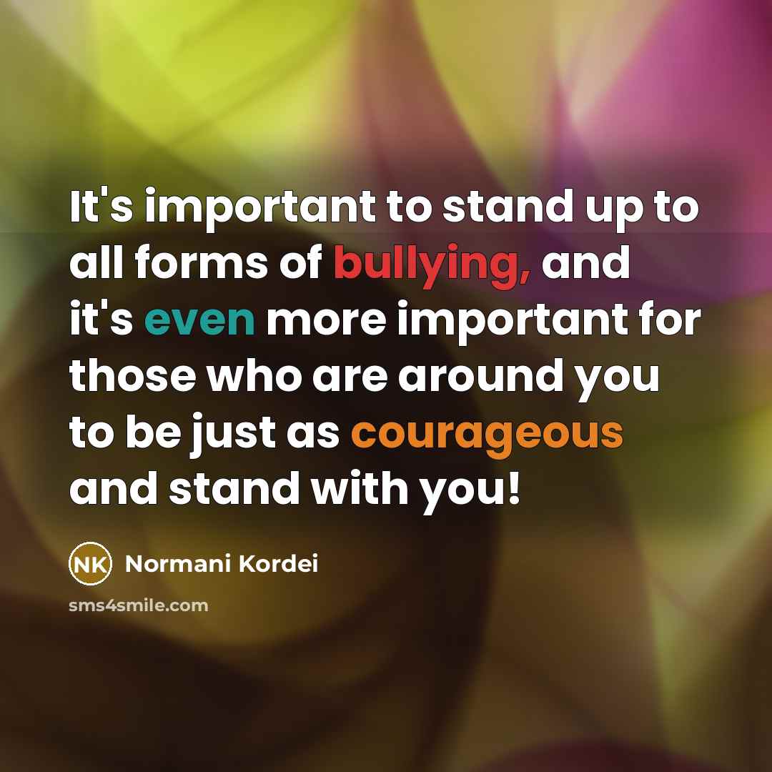 “It's important to stand up to all forms of bullying, and it's even more important for those who are around you to be just as courageous and stand with you!” quote by Normani Kordei