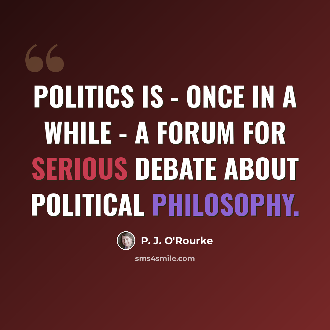 “Politics is - once in a while - a forum for serious debate about political philosophy.” quote by P. J. O'Rourke