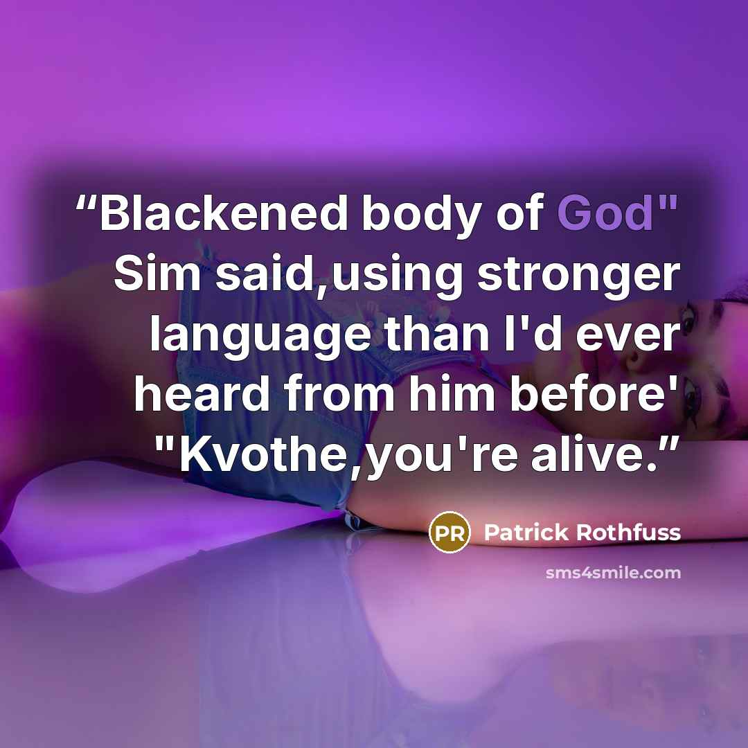 “Blackened body of God" Sim said,using stronger language than I'd ever heard from him before' "Kvothe,you're alive.” quote by Patrick Rothfuss