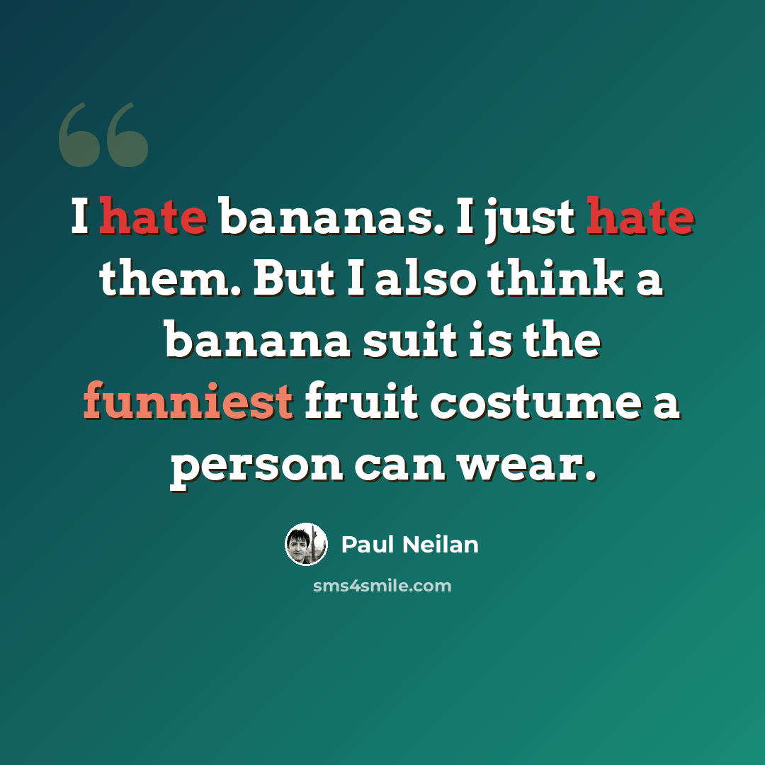 “I hate bananas. I just hate them. But I also think a banana suit is the funniest fruit costume a person can wear.” quote by Paul Neilan