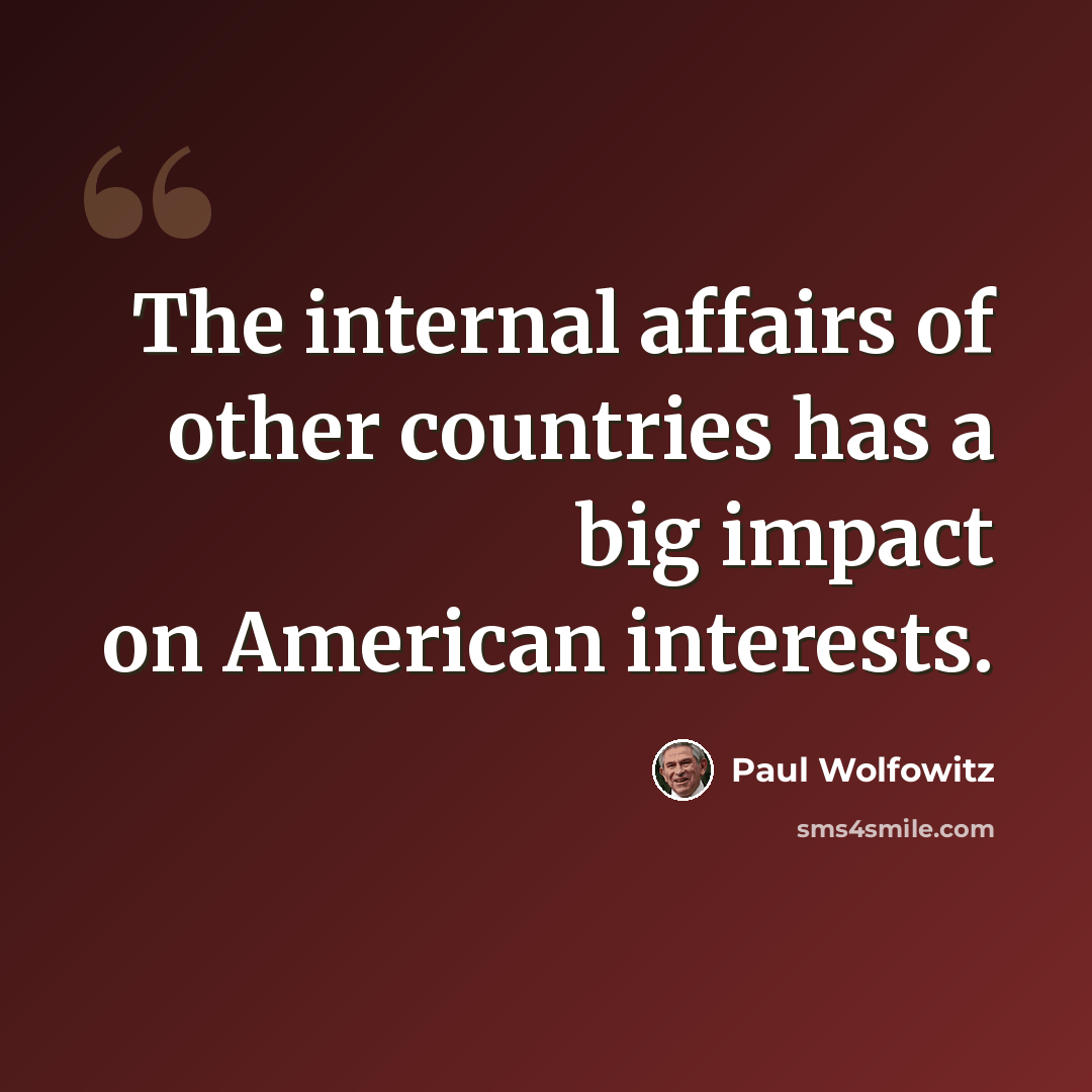 “The internal affairs of other countries has a big impact on American interests.” quote by Paul Wolfowitz