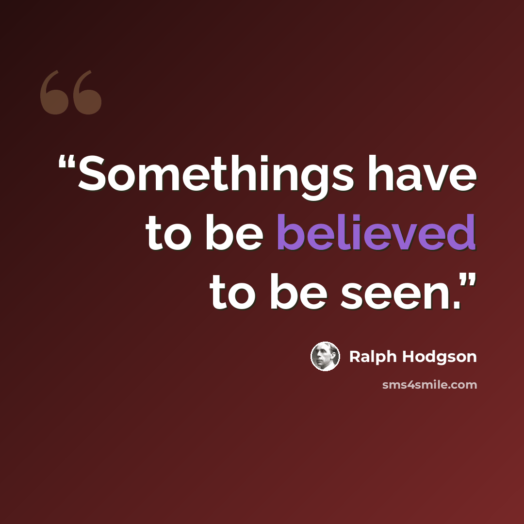 “Somethings have to be believed to be seen.” quote by Ralph Hodgson