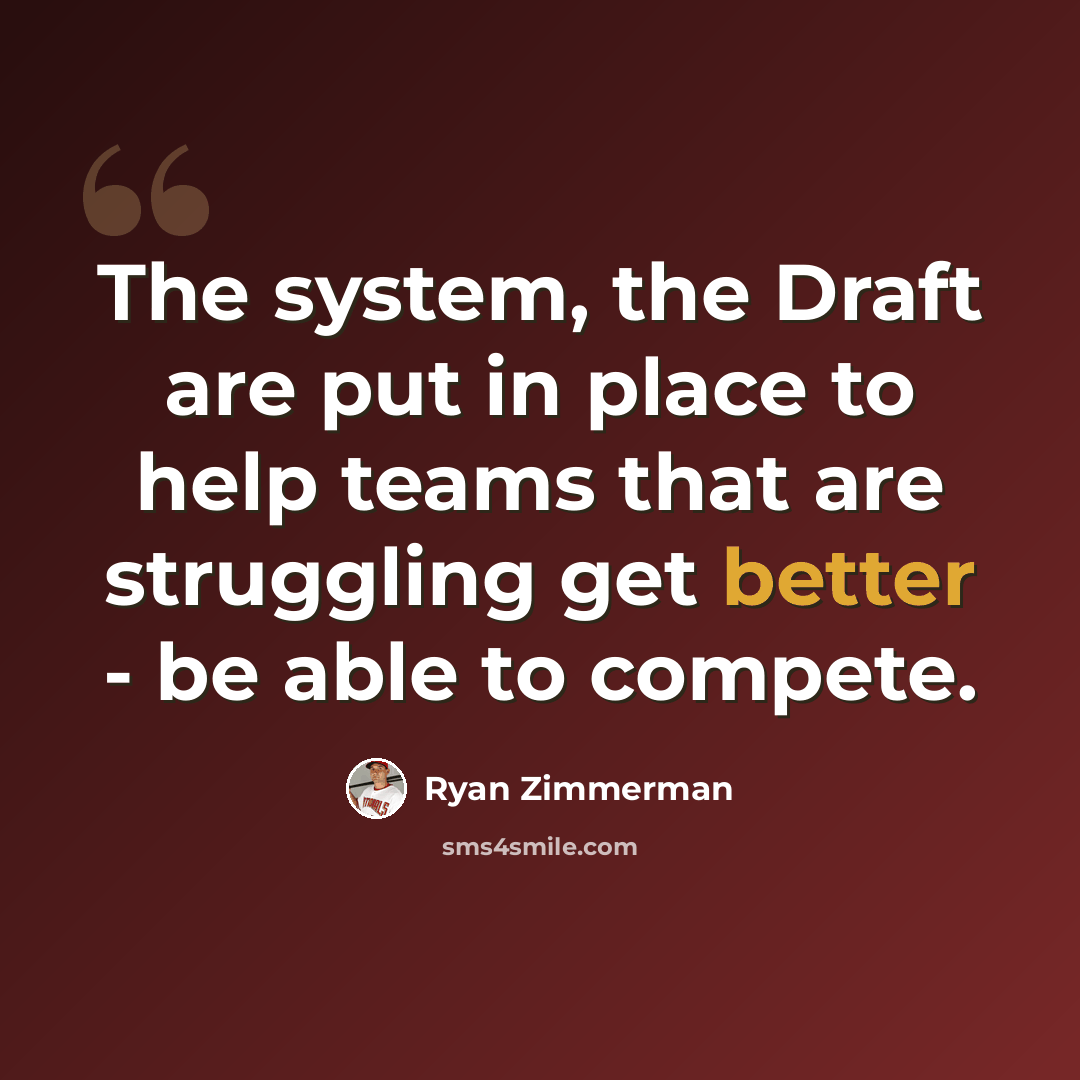 “The system, the Draft are put in place to help teams that are struggling get better - be able to compete.” quote by Ryan Zimmerman
