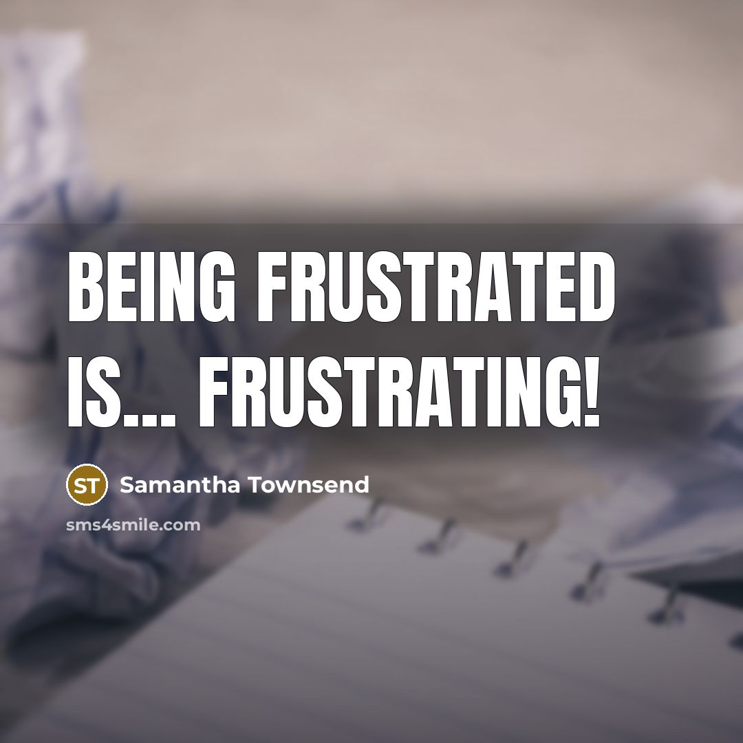 “Being frustrated is... FRUSTRATING!” quote by Samantha Townsend