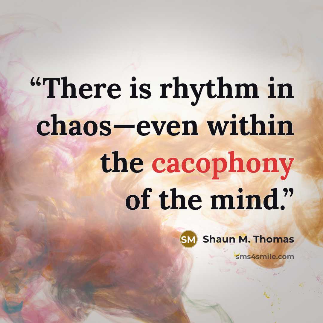 “There is rhythm in chaos—even within the cacophony of the mind.” quote by Shaun M. Thomas