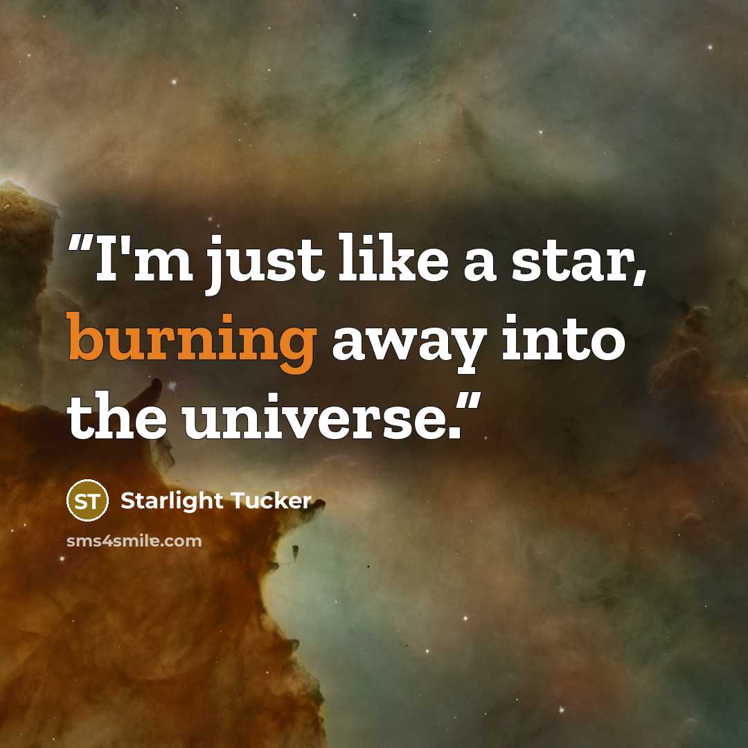“I'm just like a star, burning away into the universe.” quote by Starlight Tucker