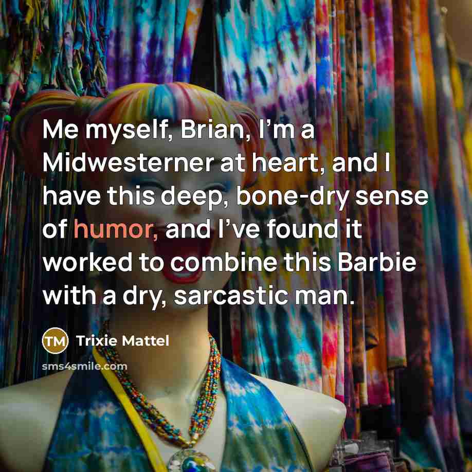 “Me myself, Brian, I'm a Midwesterner at heart, and I have this deep, bone-dry sense of humor, and I've found it worked to combine this Barbie with a dry, sarcastic man.” quote by Trixie Mattel