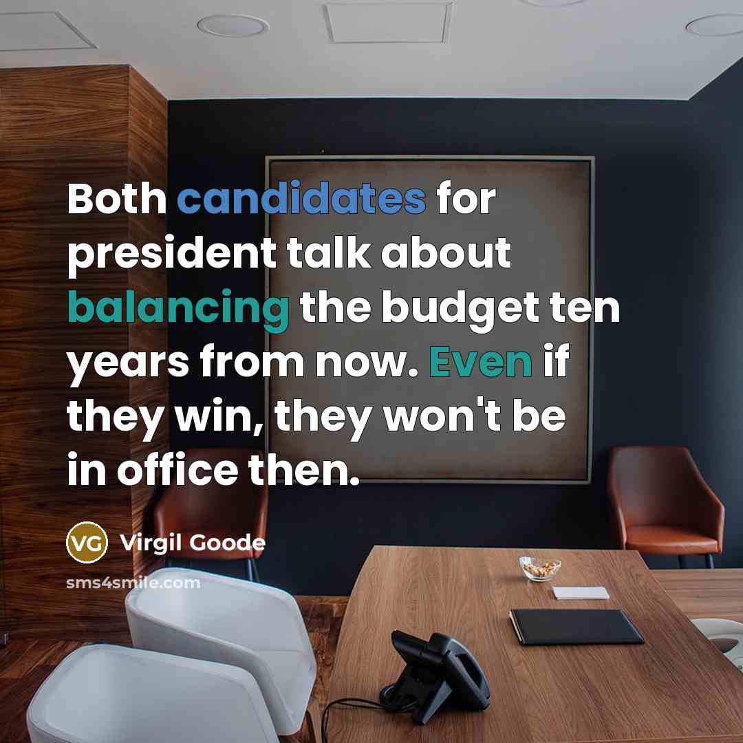 “Both candidates for president talk about balancing the budget ten years from now. Even if they win, they won't be in office then.” quote by Virgil Goode