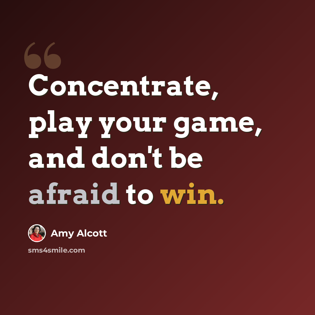 “Concentrate, play your game, and don't be afraid to win.” quote by Amy Alcott