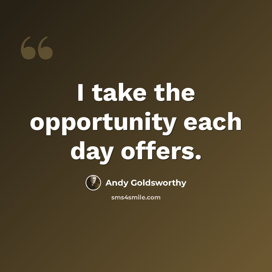 “I take the opportunity each day offers.” quote by Andy Goldsworthy