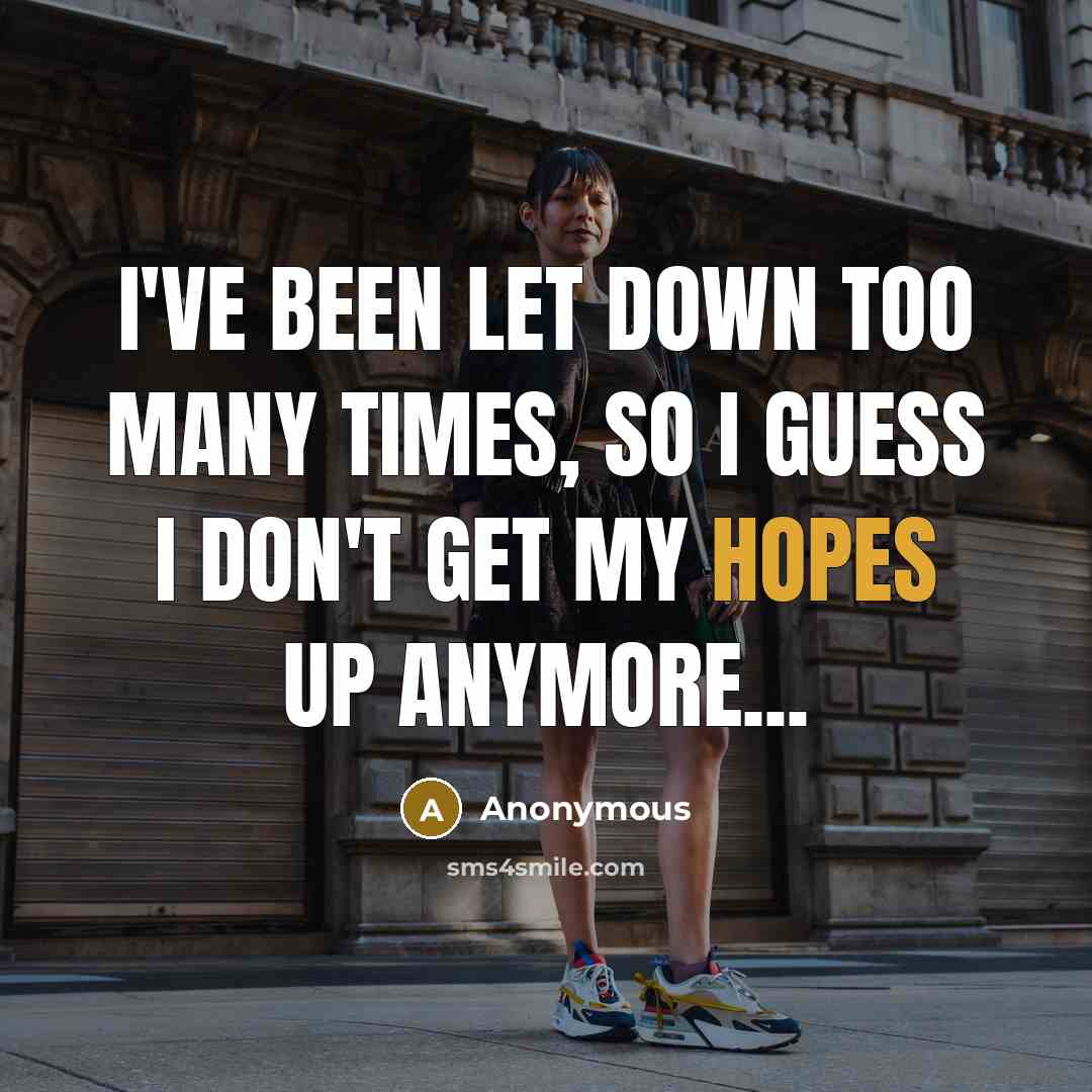 “I've been let down too many times, so I guess I don't get my hopes up anymore...” quote by Anonymous