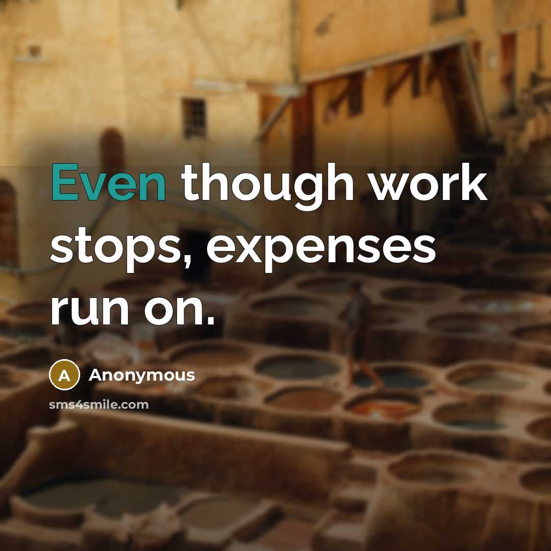 “Even though work stops, expenses run on.” quote by Anonymous