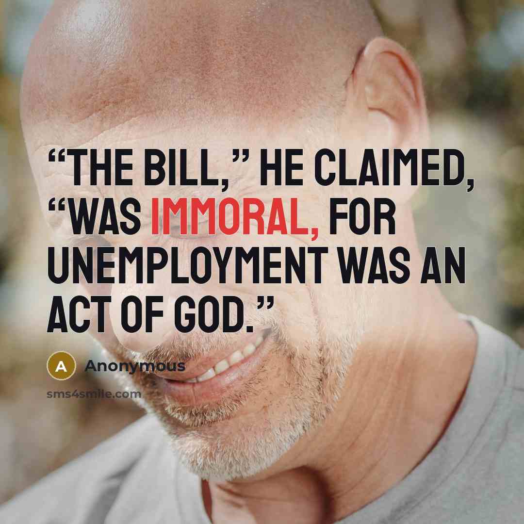 “The bill,” he claimed, “was immoral, for unemployment was an act of God.” quote by Anonymous
