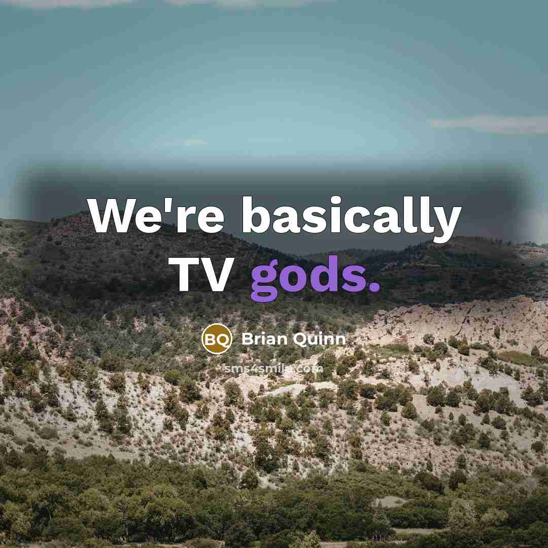 “We're basically TV gods.” quote by Brian Quinn