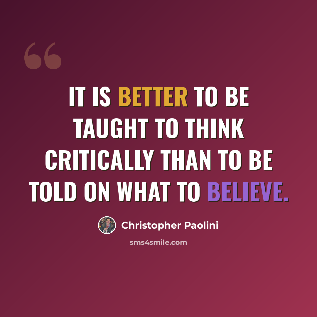 “It is better to be taught to think critically than to be told on what to believe.” quote by Christopher Paolini