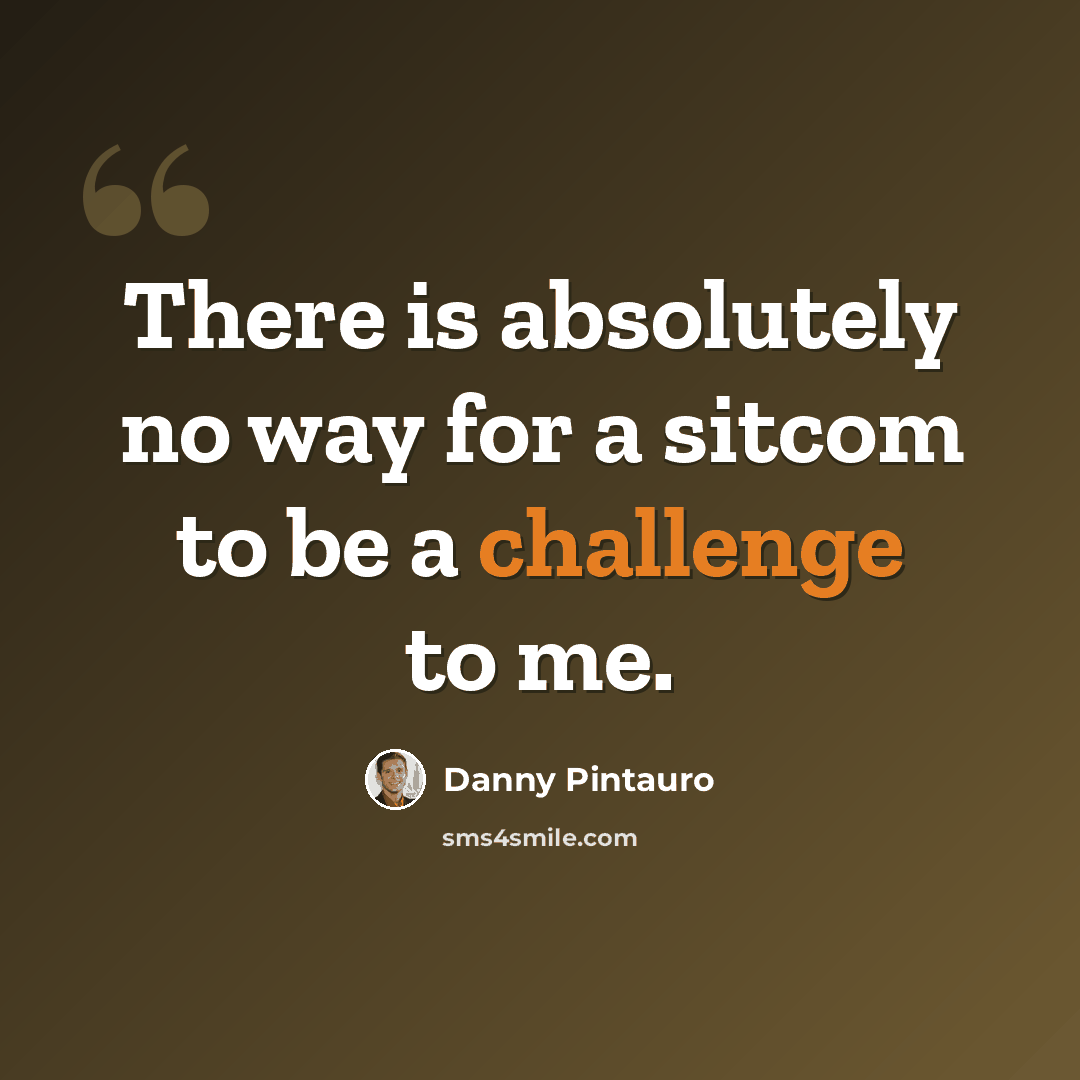 “There is absolutely no way for a sitcom to be a challenge to me.” quote by Danny Pintauro