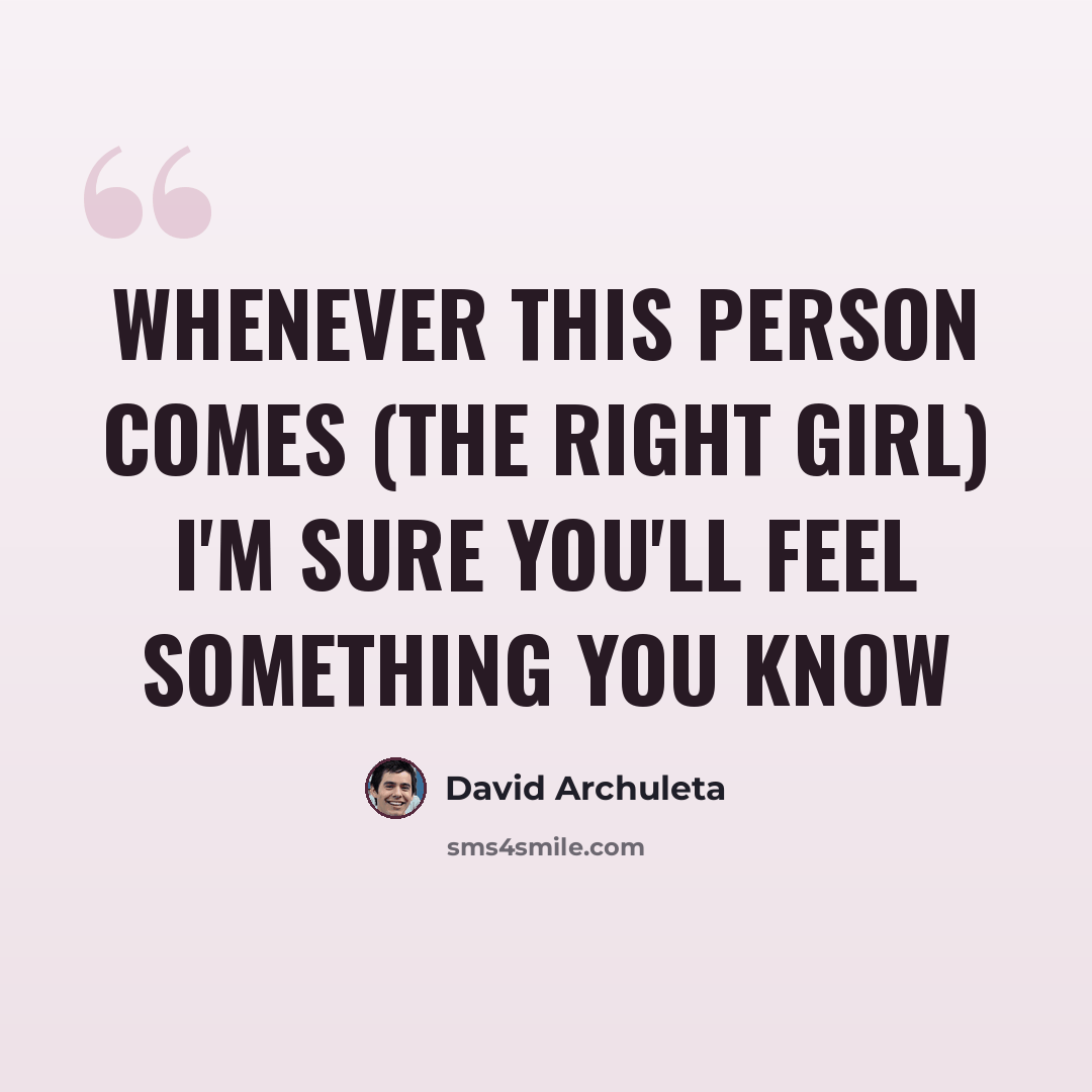 “Whenever this person comes (the right girl) I'm sure you'll feel something you know” quote by David Archuleta