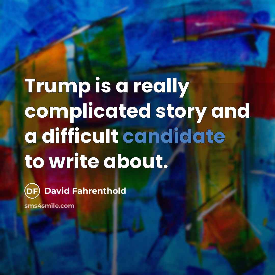 “Trump is a really complicated story and a difficult candidate to write about.” quote by David Fahrenthold