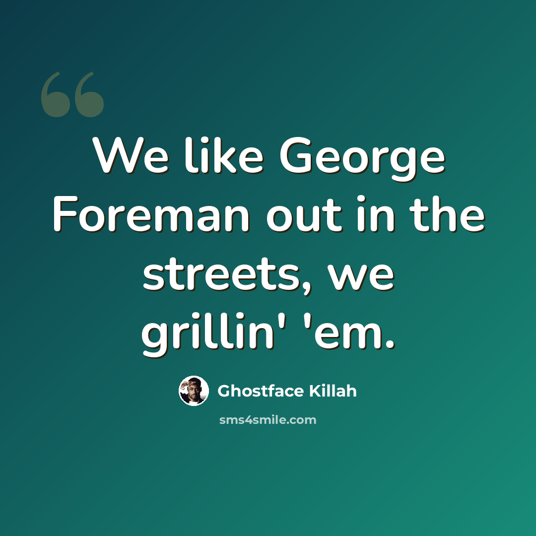“We like George Foreman out in the streets, we grillin' 'em.” quote by Ghostface Killah