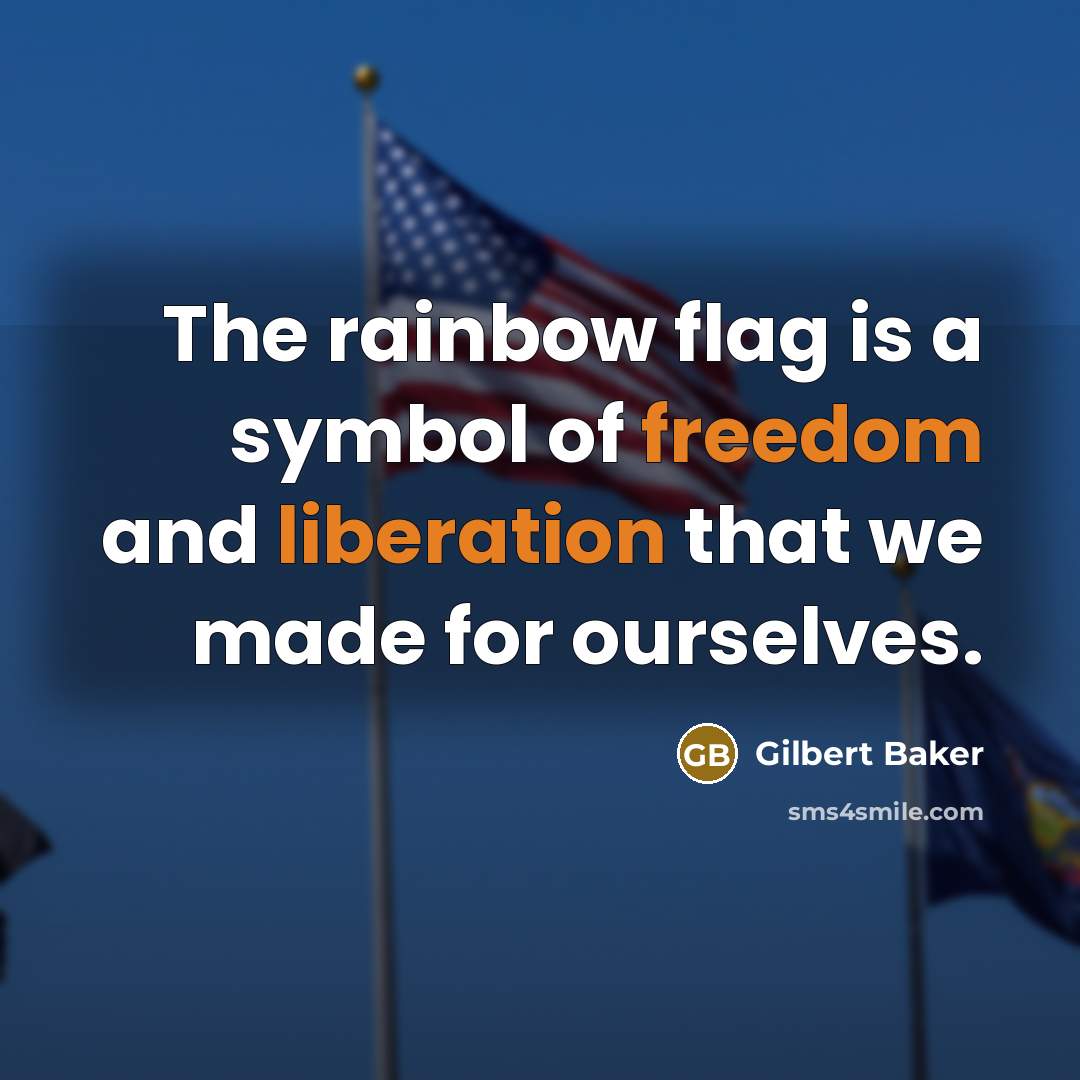 “The rainbow flag is a symbol of freedom and liberation that we made for ourselves.” quote by Gilbert Baker