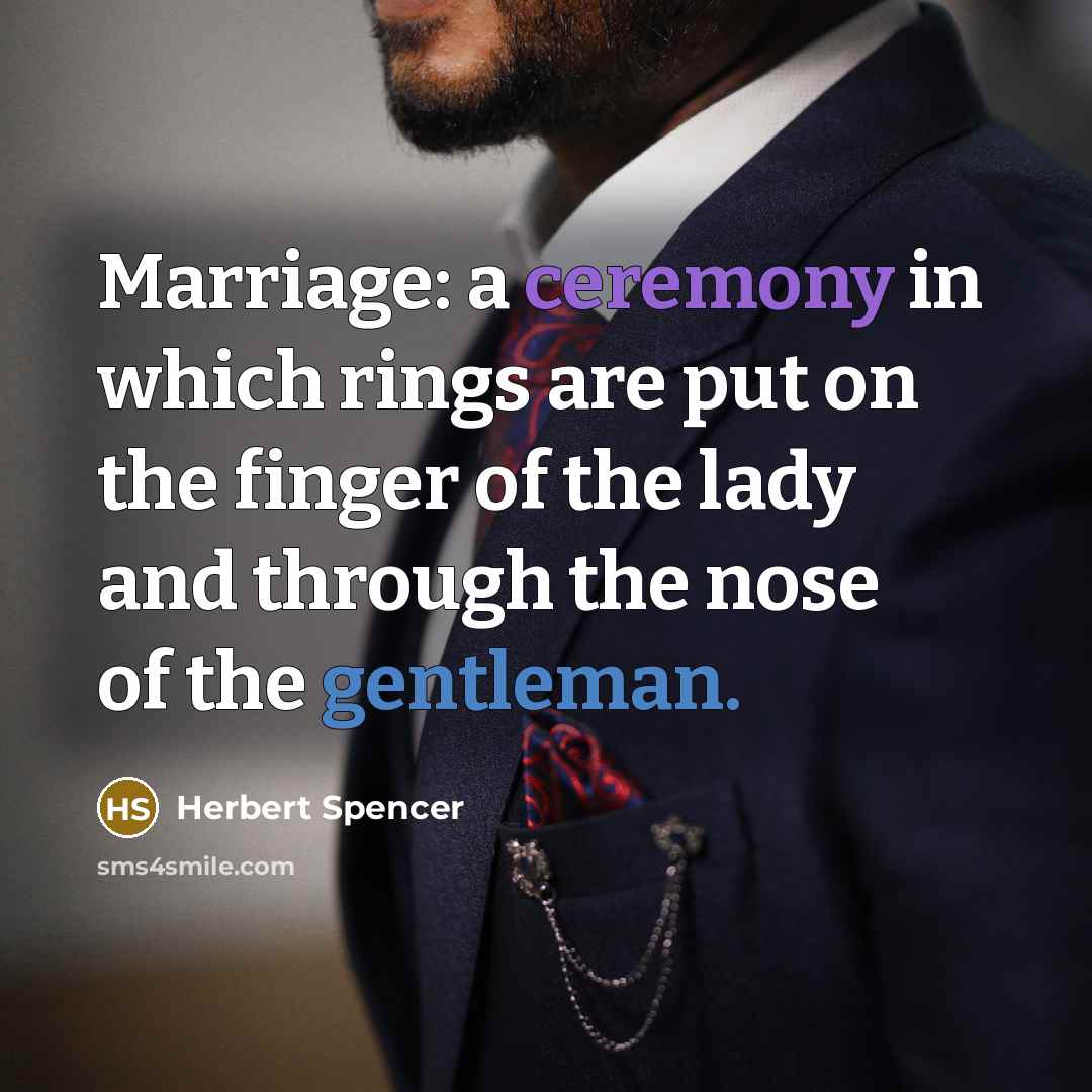 “Marriage: a ceremony in which rings are put on the finger of the lady and through the nose of the gentleman.” quote by Herbert Spencer
