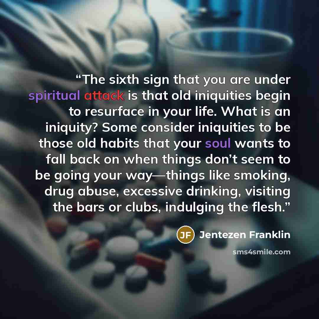 “The sixth sign that you are under spiritual attack is that old iniquities begin to resurface in your life. What is an iniquity? Some consider iniquities to be those old habits that your soul wants to fall back on when things don’t seem to be going your way—things like smoking, drug abuse…” quote by Jentezen Franklin