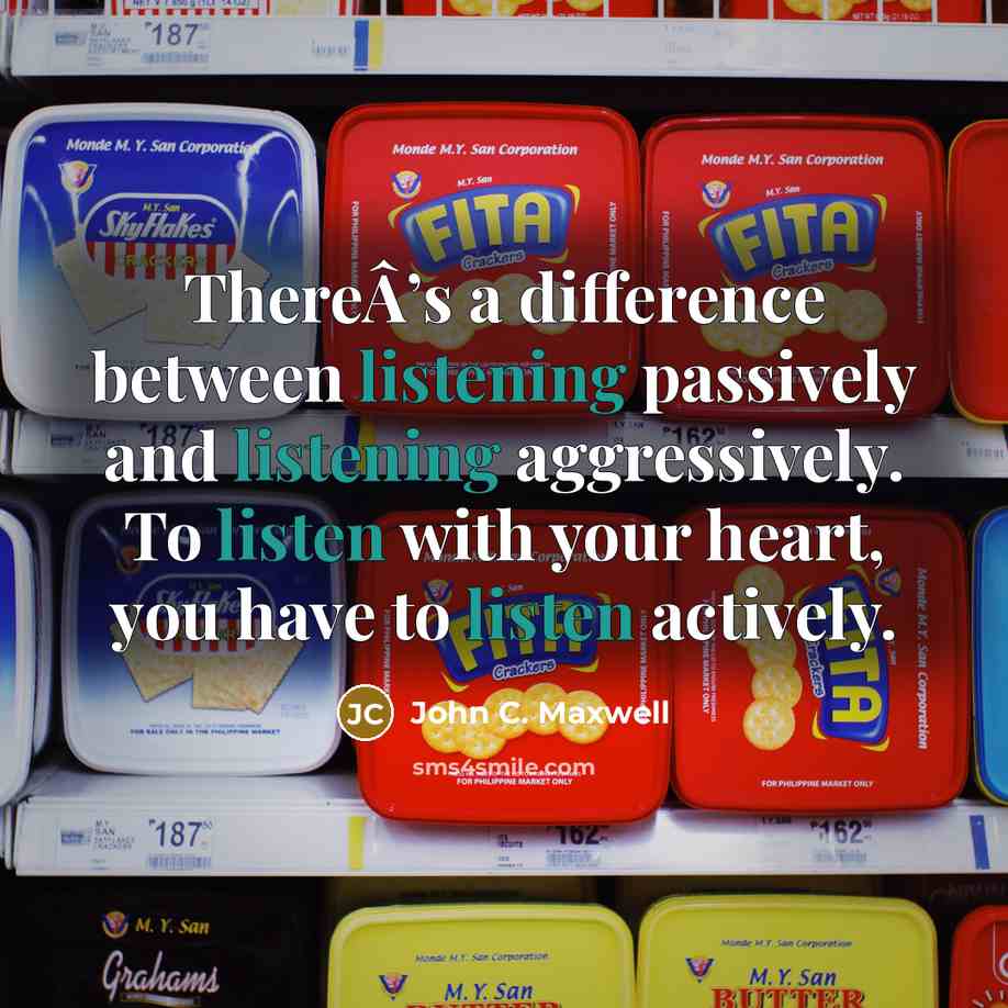 “ThereÂ’s a difference between listening passively and listening aggressively. To listen with your heart, you have to listen actively.” quote by John C. Maxwell