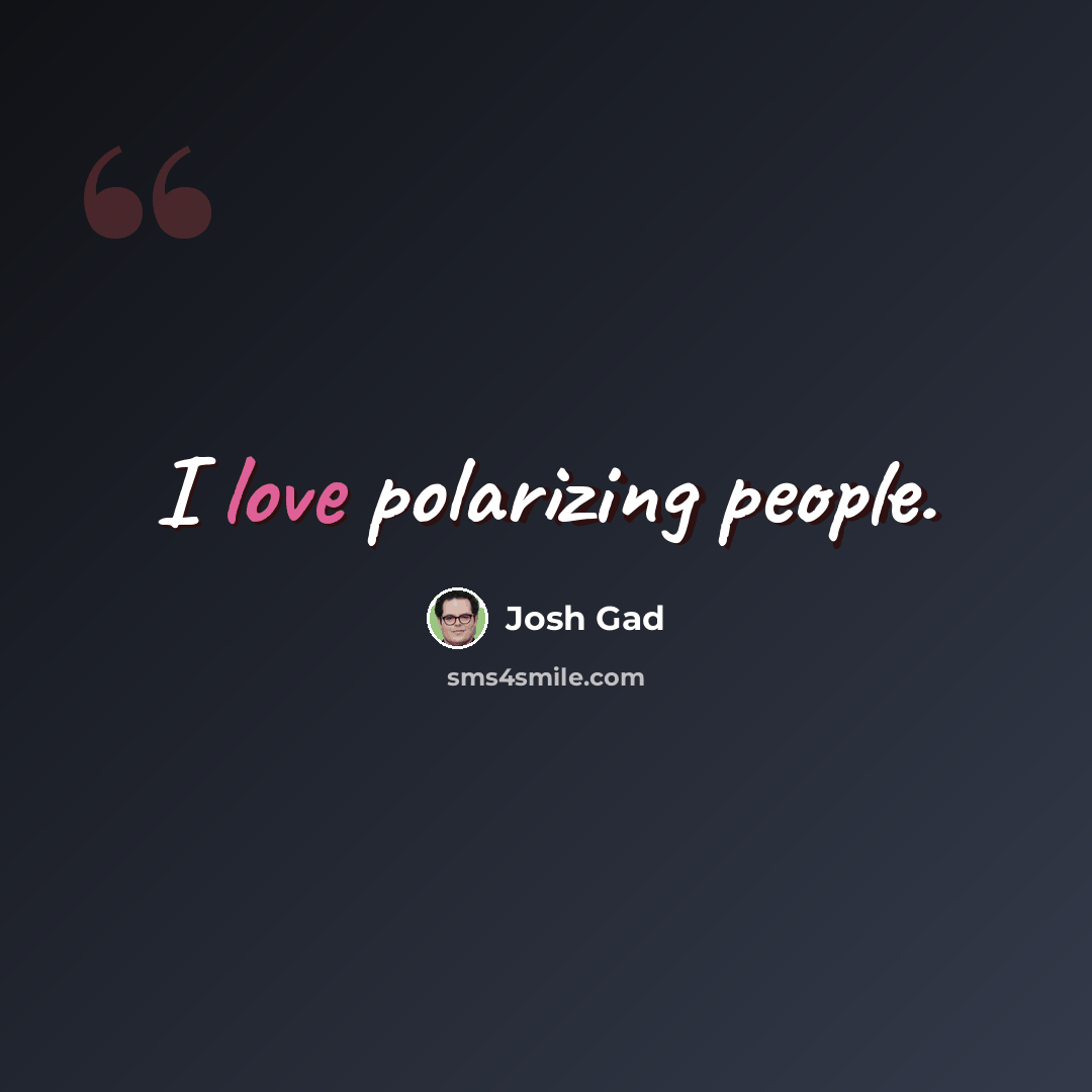 “I love polarizing people.” quote by Josh Gad