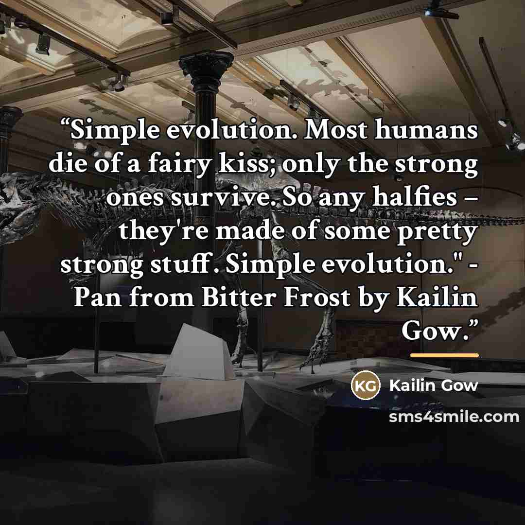 “Simple evolution. Most humans die of a fairy kiss; only the strong ones survive. So any halfies – they're made of some pretty strong stuff. Simple evolution." - Pan from Bitter Frost by Kailin Gow.” quote by Kailin Gow